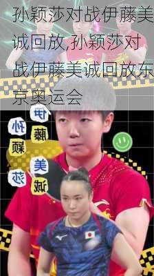 孙颖莎对战伊藤美诚回放,孙颖莎对战伊藤美诚回放东京奥运会