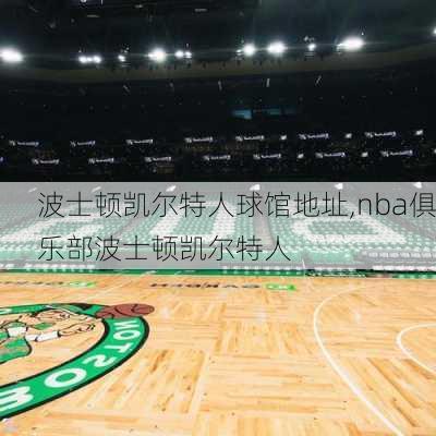 波士顿凯尔特人球馆地址,nba俱乐部波士顿凯尔特人
