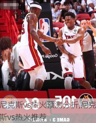 尼克斯vs热火预测分折,尼克斯vs热火推荐