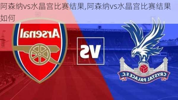 阿森纳vs水晶宫比赛结果,阿森纳vs水晶宫比赛结果如何