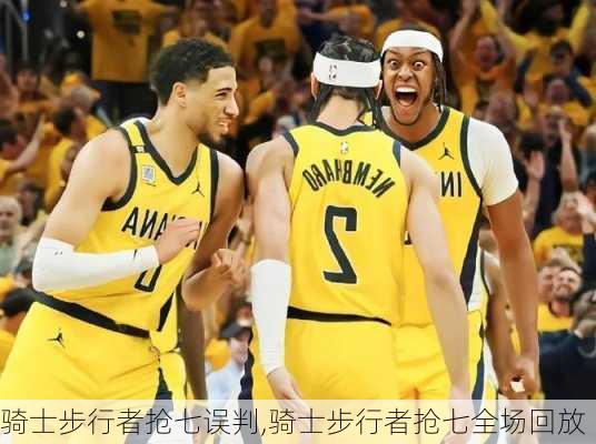 骑士步行者抢七误判,骑士步行者抢七全场回放
