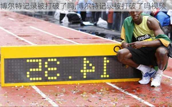 博尔特记录被打破了吗,博尔特记录被打破了吗视频