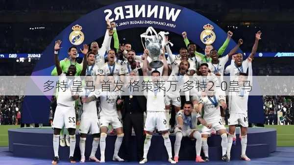 多特 皇马 首发 格策莱万,多特2-0皇马