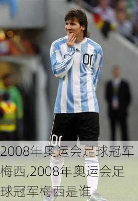 2008年奥运会足球冠军梅西,2008年奥运会足球冠军梅西是谁