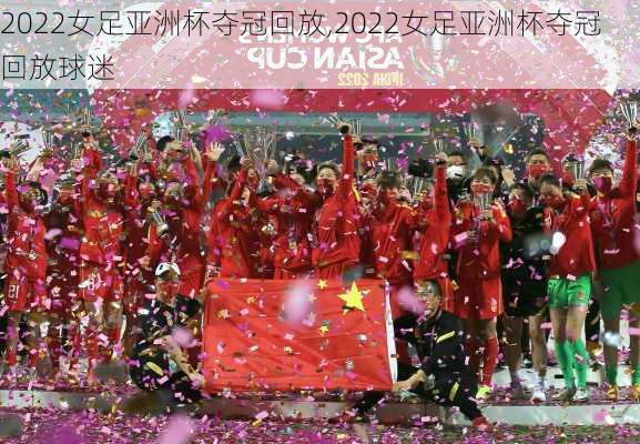 2022女足亚洲杯夺冠回放,2022女足亚洲杯夺冠回放球迷