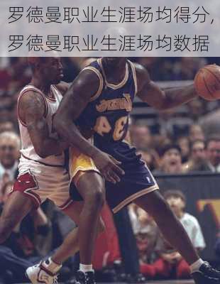 罗德曼职业生涯场均得分,罗德曼职业生涯场均数据