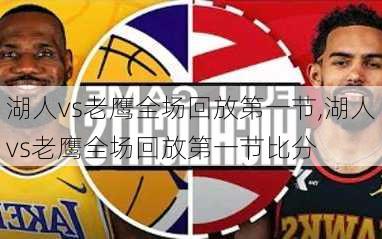 湖人vs老鹰全场回放第一节,湖人vs老鹰全场回放第一节比分