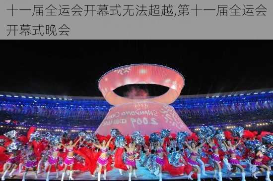 十一届全运会开幕式无法超越,第十一届全运会开幕式晚会
