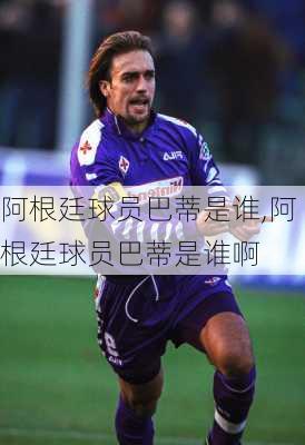 阿根廷球员巴蒂是谁,阿根廷球员巴蒂是谁啊