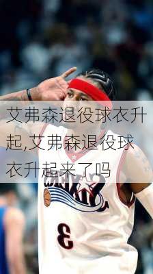 艾弗森退役球衣升起,艾弗森退役球衣升起来了吗