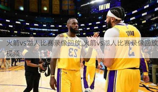 火箭vs湖人比赛录像回放,火箭vs湖人比赛录像回放视频