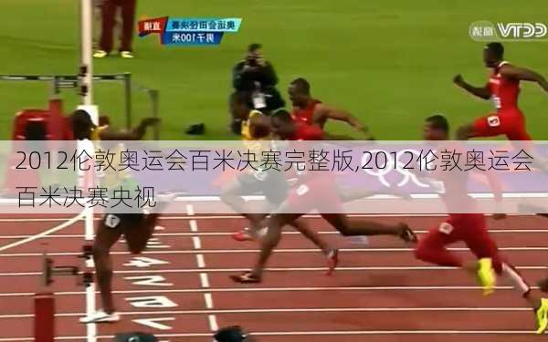 2012伦敦奥运会百米决赛完整版,2012伦敦奥运会百米决赛央视