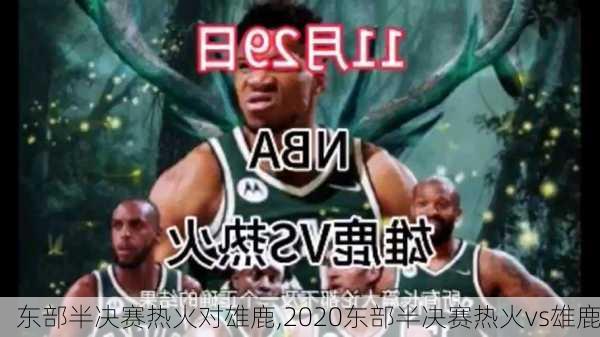 东部半决赛热火对雄鹿,2020东部半决赛热火vs雄鹿