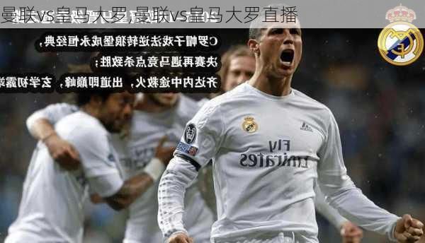 曼联vs皇马大罗,曼联vs皇马大罗直播