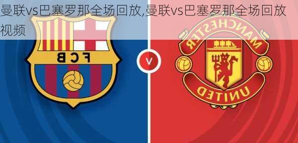 曼联vs巴塞罗那全场回放,曼联vs巴塞罗那全场回放视频