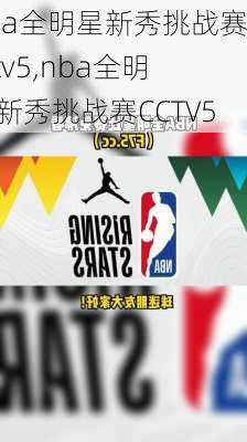 nba全明星新秀挑战赛cctv5,nba全明星新秀挑战赛CCTV5