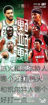 热火和凯尔特人哪个好打,热火和凯尔特人哪个好打一点