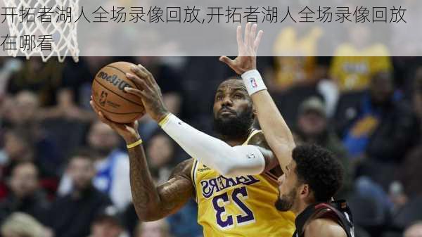 开拓者湖人全场录像回放,开拓者湖人全场录像回放在哪看