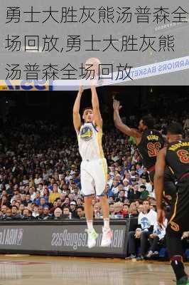 勇士大胜灰熊汤普森全场回放,勇士大胜灰熊汤普森全场回放