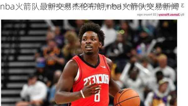 nba火箭队最新交易杰伦布朗,nba火箭队交易新闻