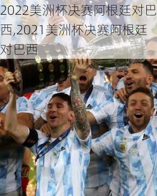 2022美洲杯决赛阿根廷对巴西,2021美洲杯决赛阿根廷对巴西