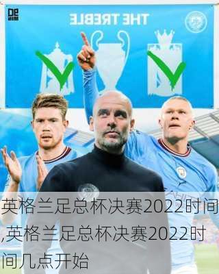 英格兰足总杯决赛2022时间,英格兰足总杯决赛2022时间几点开始