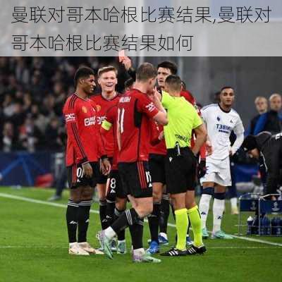 曼联对哥本哈根比赛结果,曼联对哥本哈根比赛结果如何