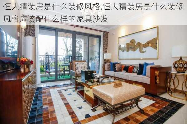 恒大精装房是什么装修风格,恒大精装房是什么装修风格应该配什么样的家具沙发