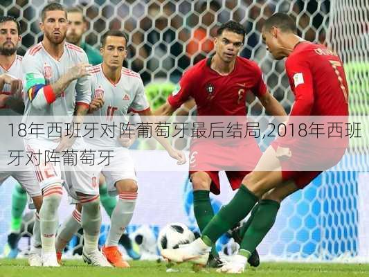 18年西班牙对阵葡萄牙最后结局,2018年西班牙对阵葡萄牙