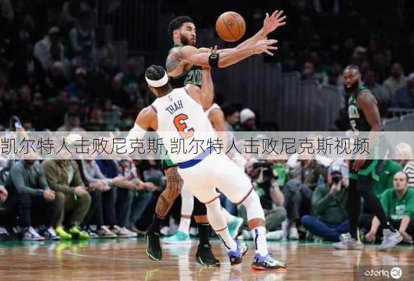 凯尔特人击败尼克斯,凯尔特人击败尼克斯视频
