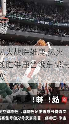 热火战胜雄鹿,热火战胜雄鹿晋级东部决赛