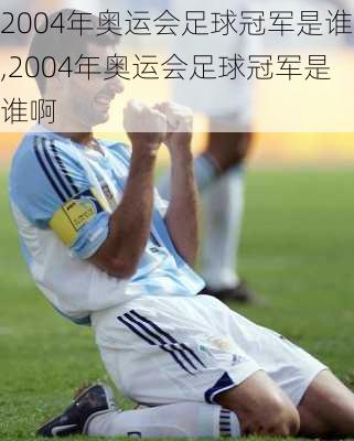2004年奥运会足球冠军是谁,2004年奥运会足球冠军是谁啊