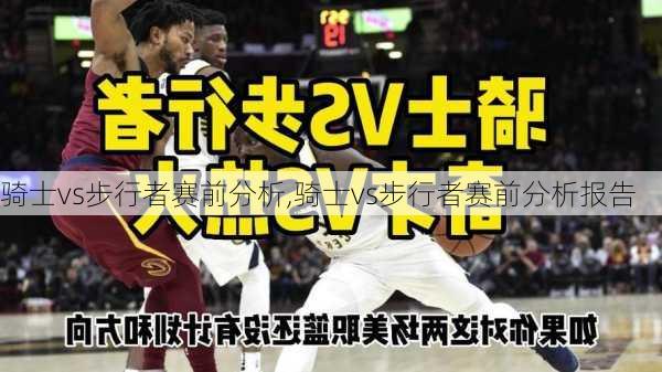骑士vs步行者赛前分析,骑士vs步行者赛前分析报告