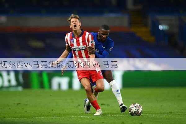 切尔西vs马竞集锦,切尔西 vs 马竞