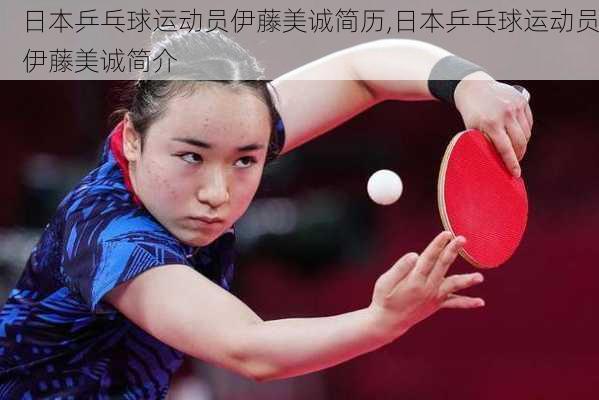 日本乒乓球运动员伊藤美诚简历,日本乒乓球运动员伊藤美诚简介