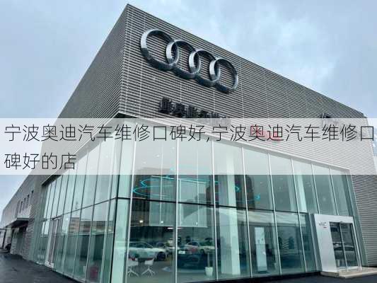 宁波奥迪汽车维修口碑好,宁波奥迪汽车维修口碑好的店