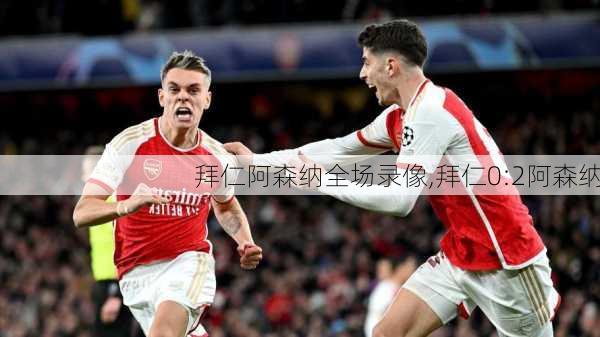 拜仁阿森纳全场录像,拜仁0:2阿森纳