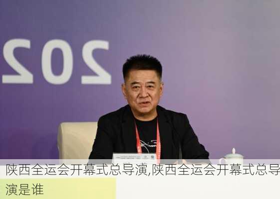 陕西全运会开幕式总导演,陕西全运会开幕式总导演是谁