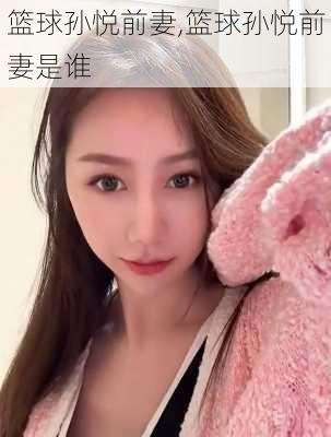 篮球孙悦前妻,篮球孙悦前妻是谁