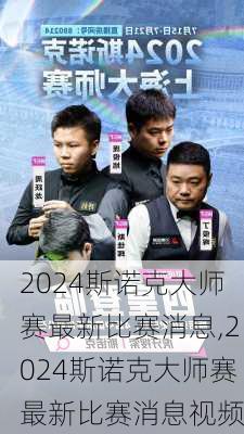 2024斯诺克大师赛最新比赛消息,2024斯诺克大师赛最新比赛消息视频