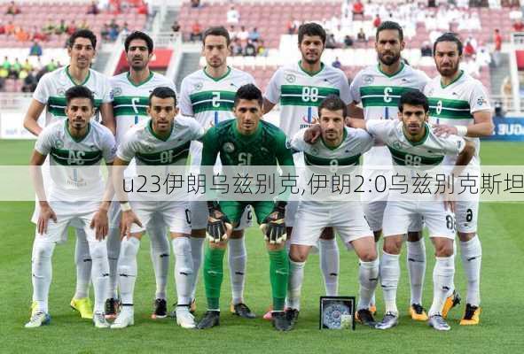 u23伊朗乌兹别克,伊朗2:0乌兹别克斯坦