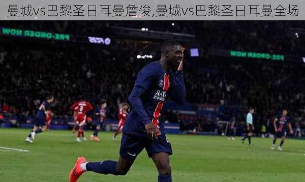 曼城vs巴黎圣日耳曼詹俊,曼城vs巴黎圣日耳曼全场