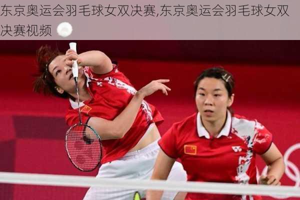 东京奥运会羽毛球女双决赛,东京奥运会羽毛球女双决赛视频