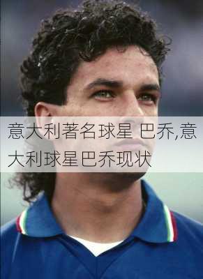 意大利著名球星 巴乔,意大利球星巴乔现状