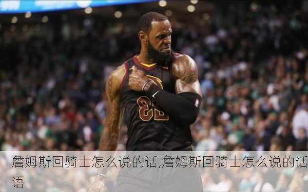 詹姆斯回骑士怎么说的话,詹姆斯回骑士怎么说的话语
