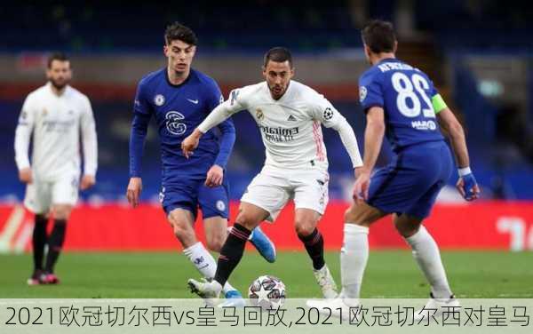 2021欧冠切尔西vs皇马回放,2021欧冠切尔西对皇马