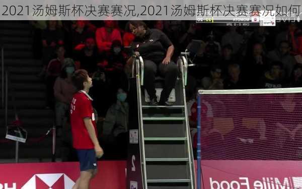 2021汤姆斯杯决赛赛况,2021汤姆斯杯决赛赛况如何