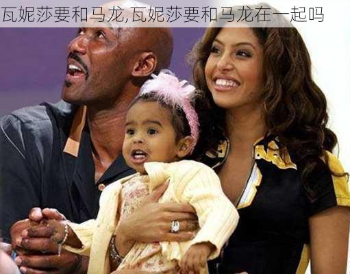 瓦妮莎要和马龙,瓦妮莎要和马龙在一起吗