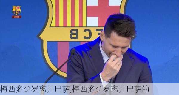 梅西多少岁离开巴萨,梅西多少岁离开巴萨的