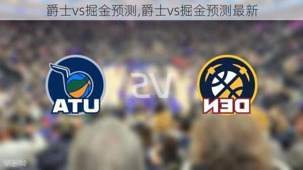 爵士vs掘金预测,爵士vs掘金预测最新